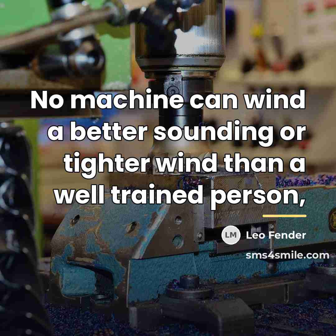 “No machine can wind a better sounding or tighter wind…” quote by Leo Fender