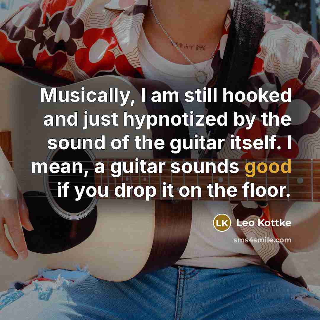 “Musically, I am still hooked and just hypnotized by the…” quote by Leo Kottke