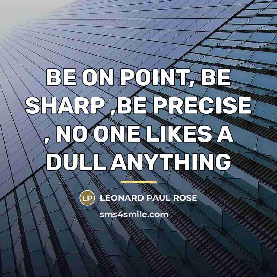 “BE ON POINT, BE SHARP ,BE PRECISE , NO ONE…” quote by LEONARD PAUL ROSE