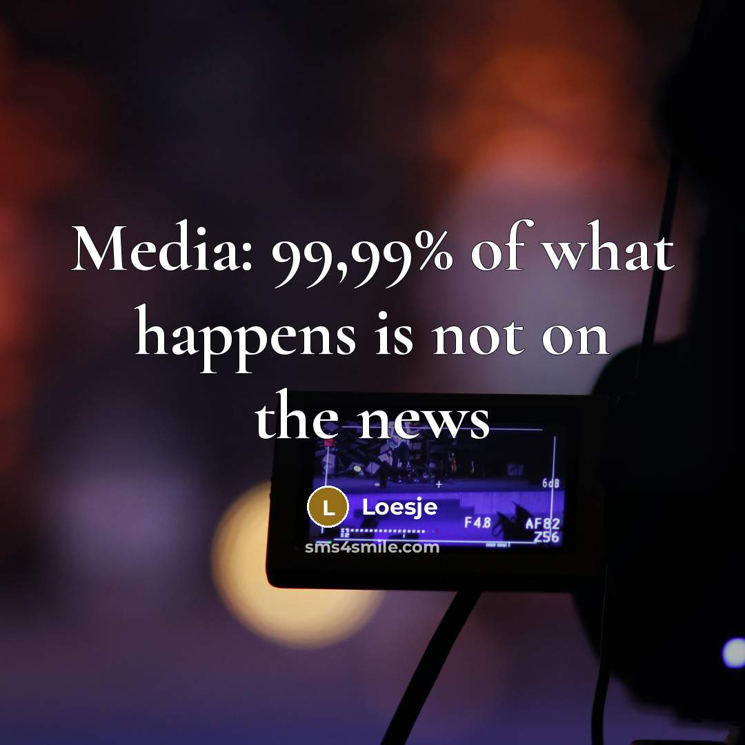 “Media: 99,99% of what happens is not on the news…” quote by Loesje