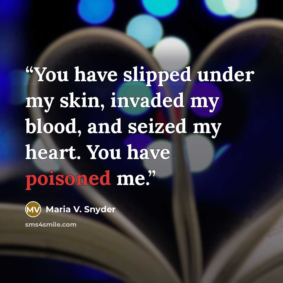 “You have slipped under my skin, invaded my blood, and seized my heart. You have poisoned me.” quote by Maria V. Snyder