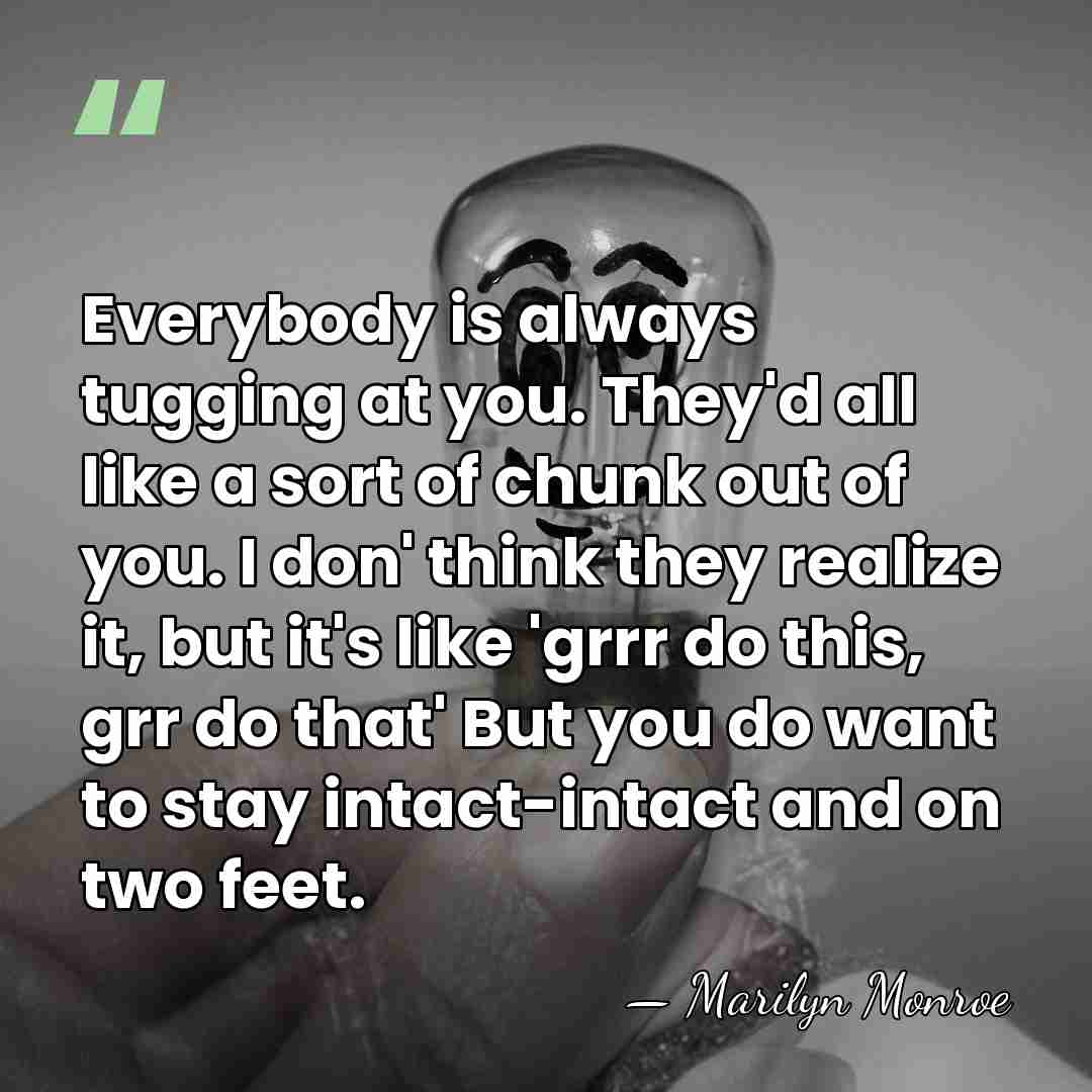 Everybody is always tugging at you. They'd all like a sort of&hellip; - Marilyn Monroe