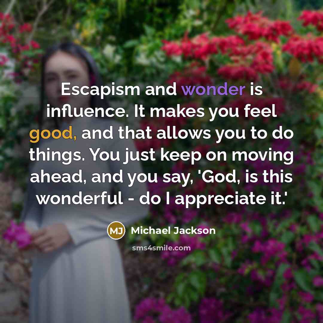 “Escapism and wonder is influence. It makes you feel good,…” quote by Michael Jackson