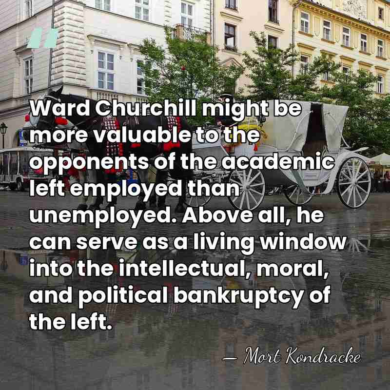 Ward Churchill might be more valuable to the opponents of the academic&hellip; - Mort Kondracke