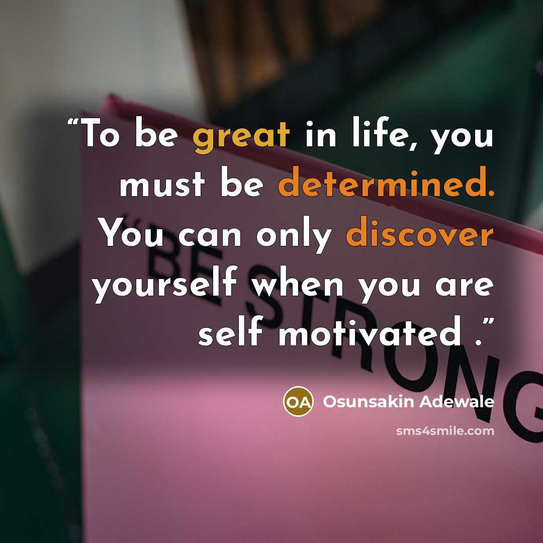 “To be great in life, you must be determined. You can only discover yourself when you are self motivated .” quote by Osunsakin Adewale