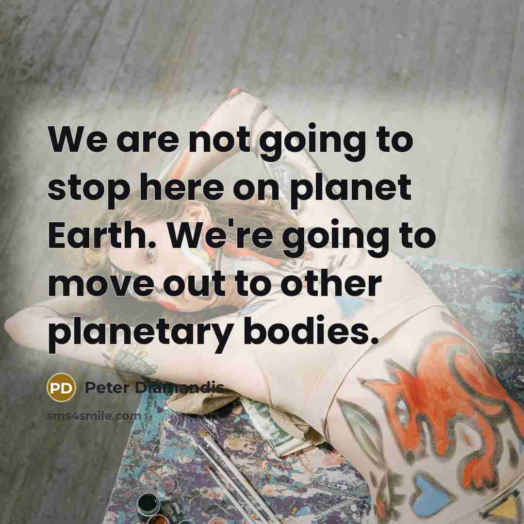 “We are not going to stop here on planet Earth.…” quote by Peter Diamandis