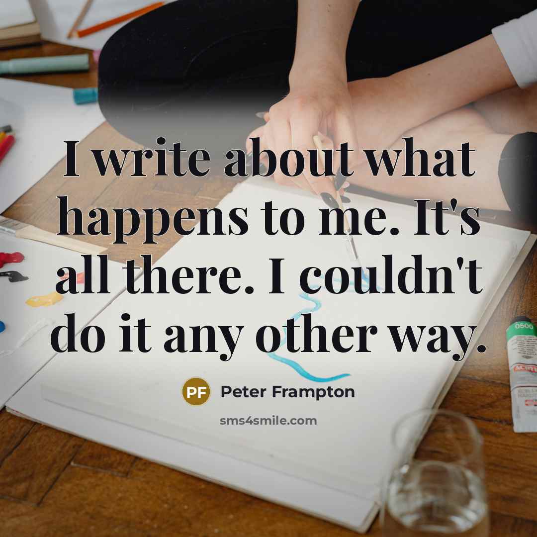 “I write about what happens to me. It's all there.…” quote by Peter Frampton