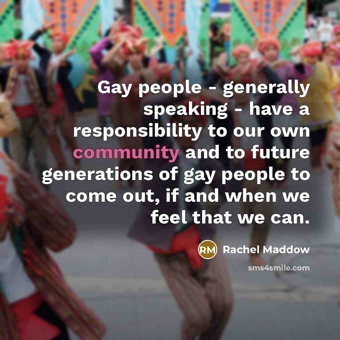 “Gay people - generally speaking - have a responsibility to…” quote by Rachel Maddow