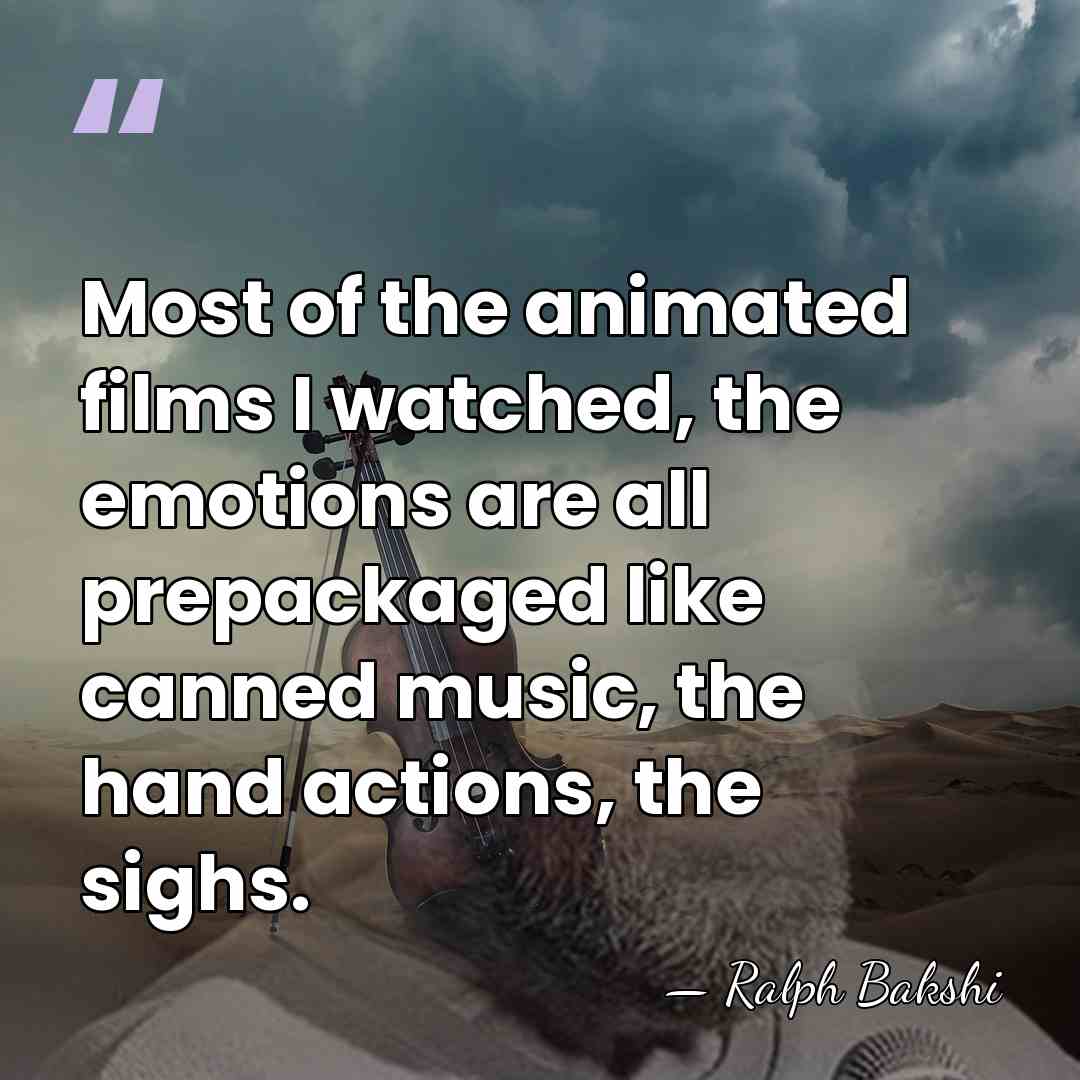 Most of the animated films I watched, the emotions are all prepackaged&hellip; - Ralph Bakshi