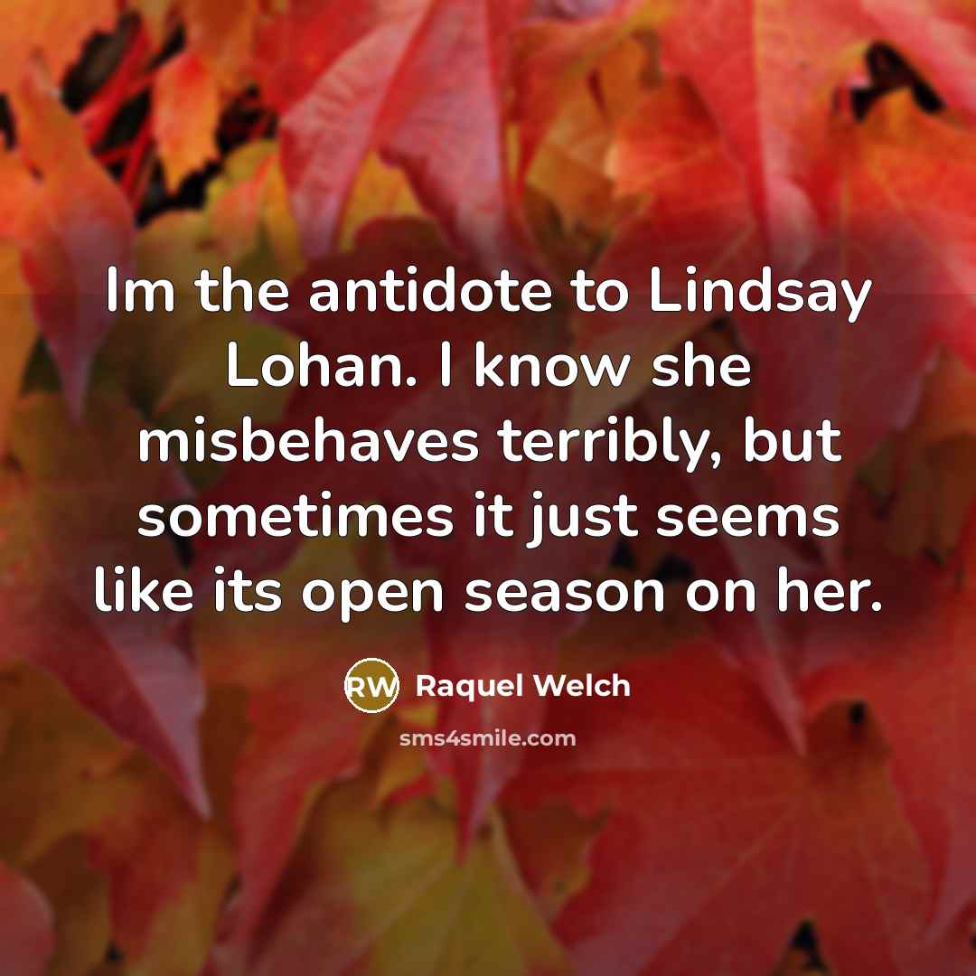 “Im the antidote to Lindsay Lohan. I know she misbehaves…” quote by Raquel Welch