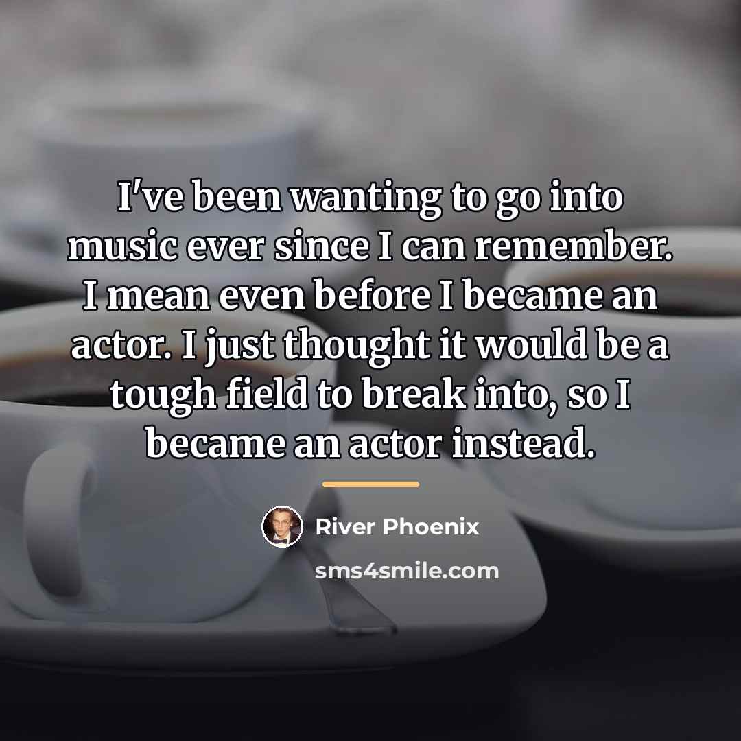 “I've been wanting to go into music ever since I…” quote by River Phoenix