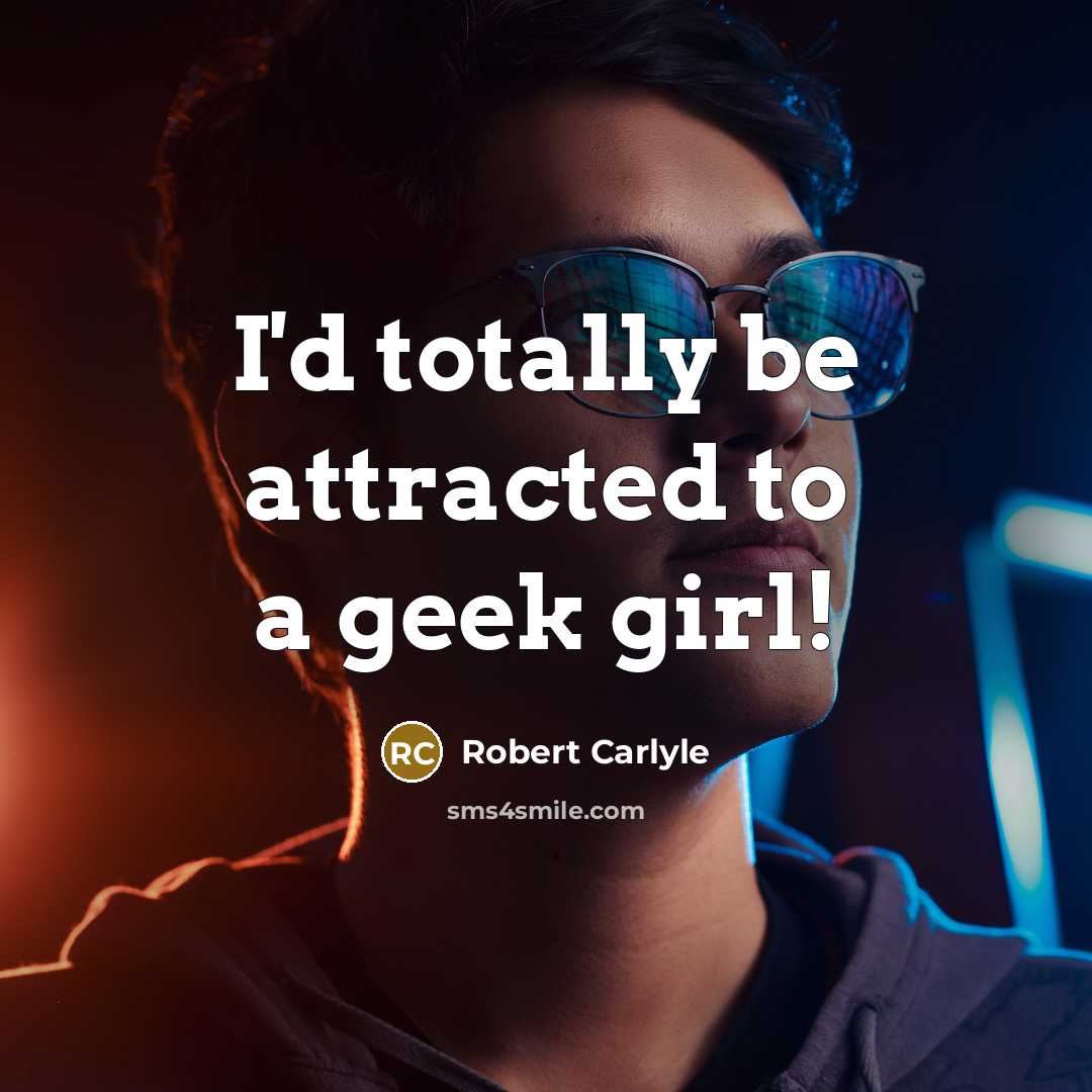 “I'd totally be attracted to a geek girl!…” quote by Robert Carlyle