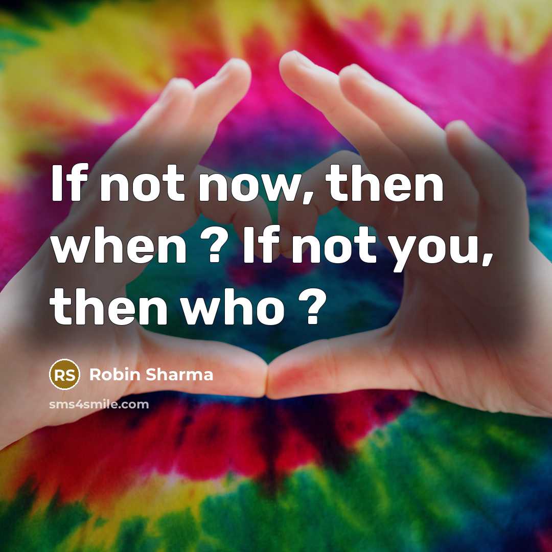 “If not now, then when ? If not you, then…” quote by Robin Sharma