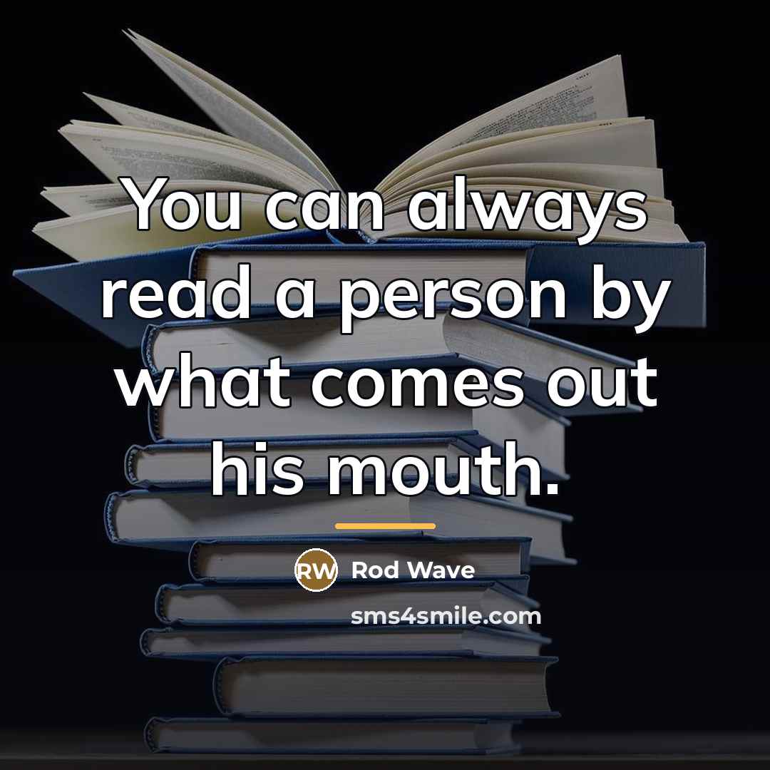 “You can always read a person by what comes out…” quote by Rod Wave