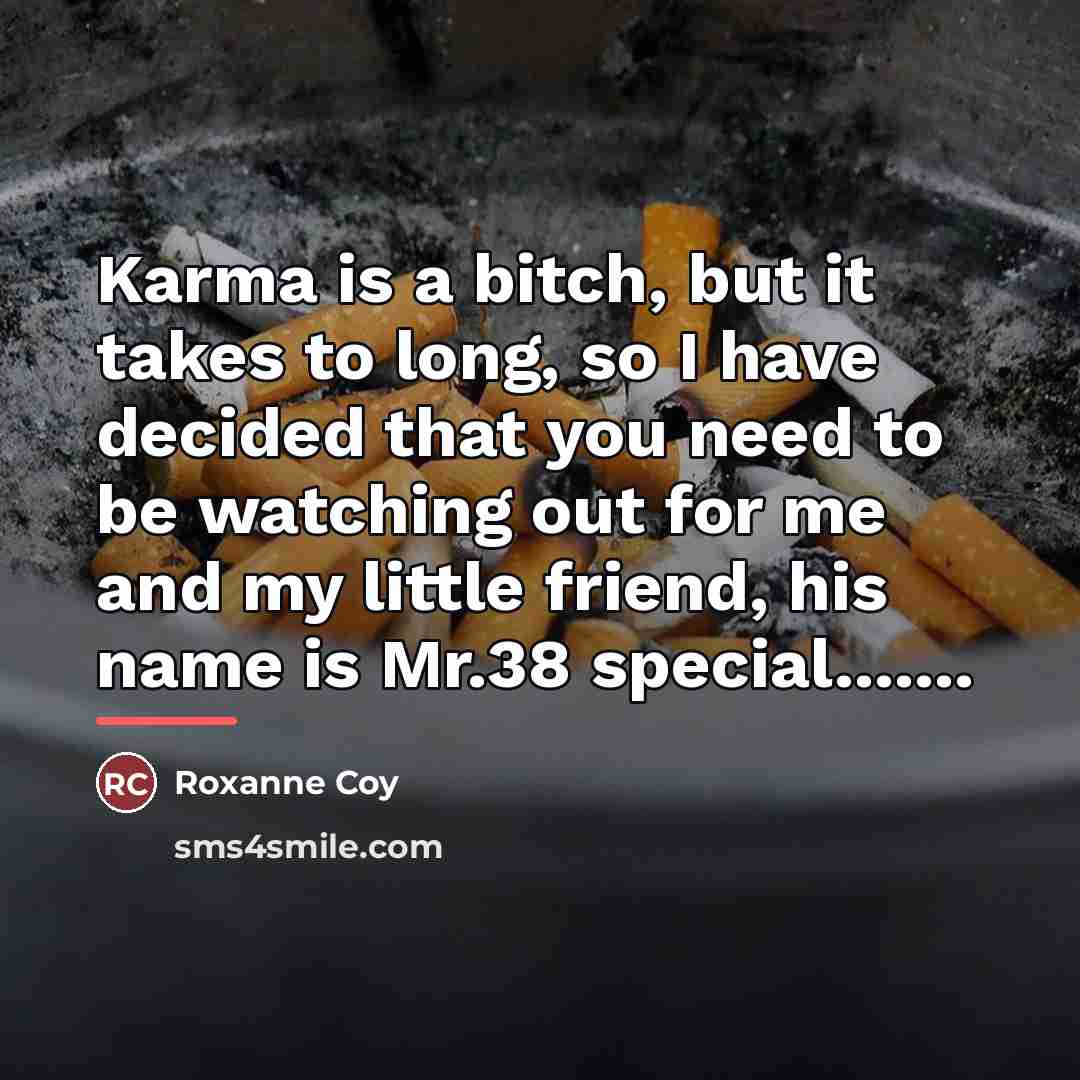 “Karma is a bitch, but it takes to long, so…” quote by Roxanne Coy