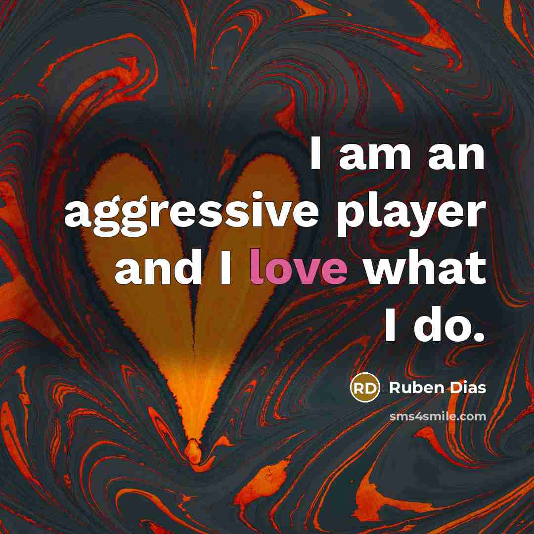 “I am an aggressive player and I love what I…” quote by Ruben Dias