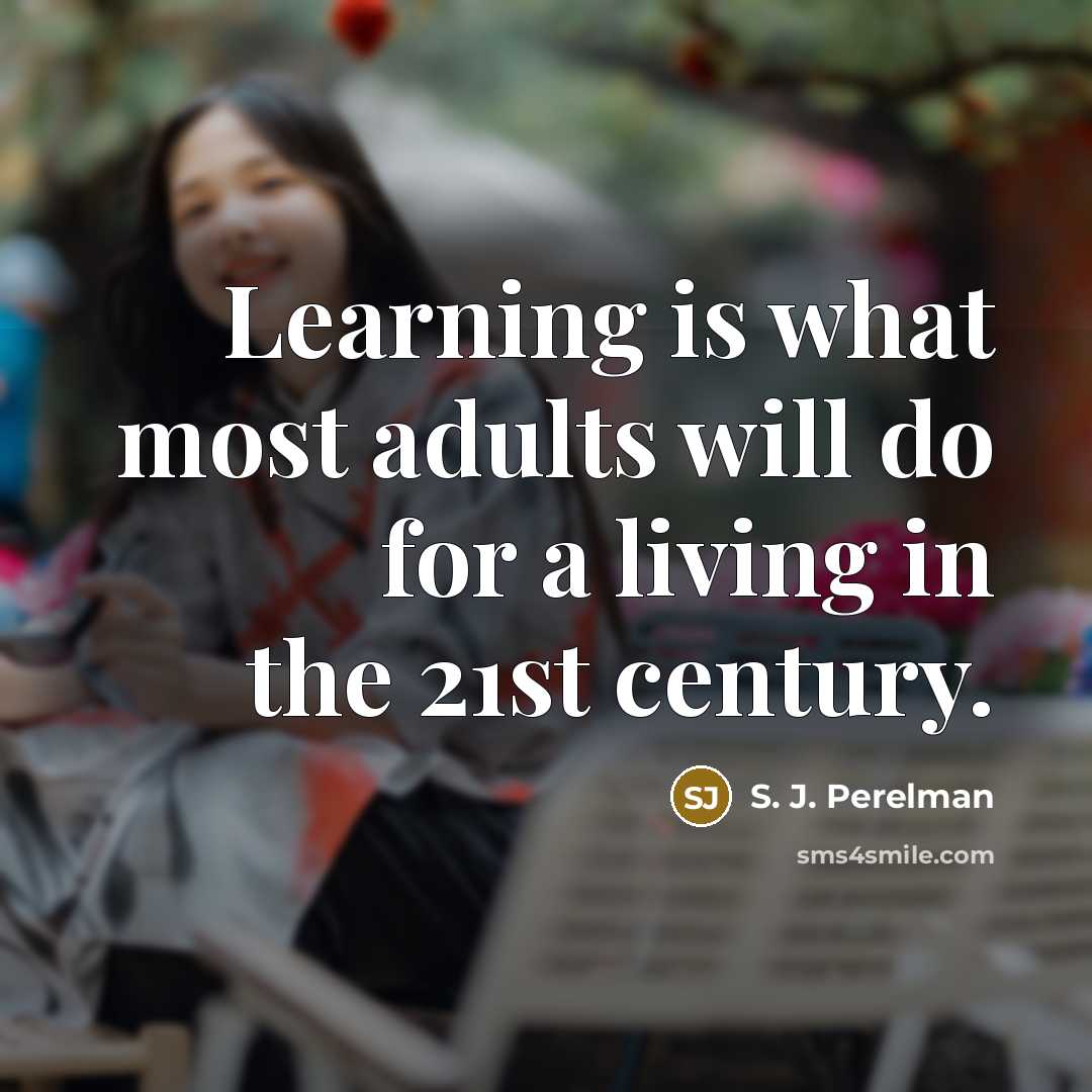 “Learning is what most adults will do for a living in the 21st century.” quote by S. J. Perelman