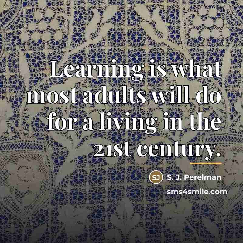 “Learning is what most adults will do for a living…” quote by S. J. Perelman