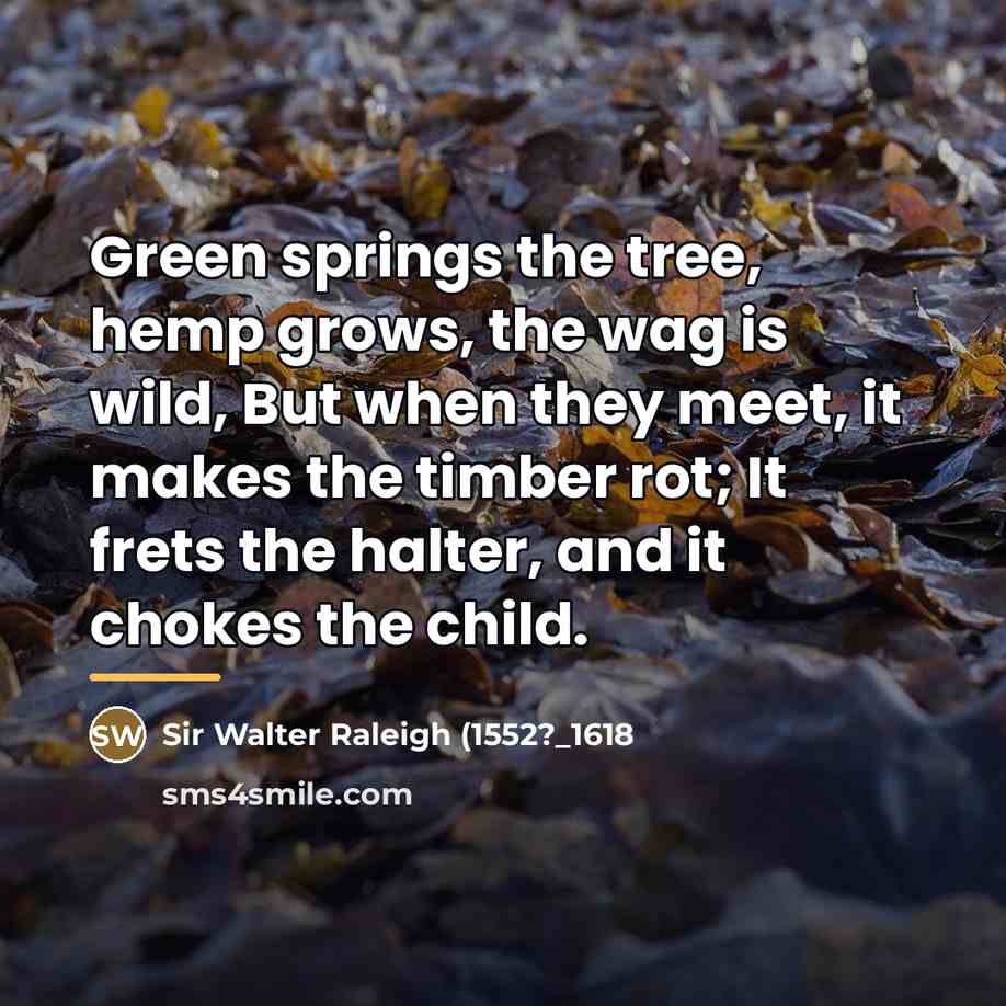“Green springs the tree, hemp grows, the wag is wild,…” quote by Sir Walter Raleigh (1552?_1618