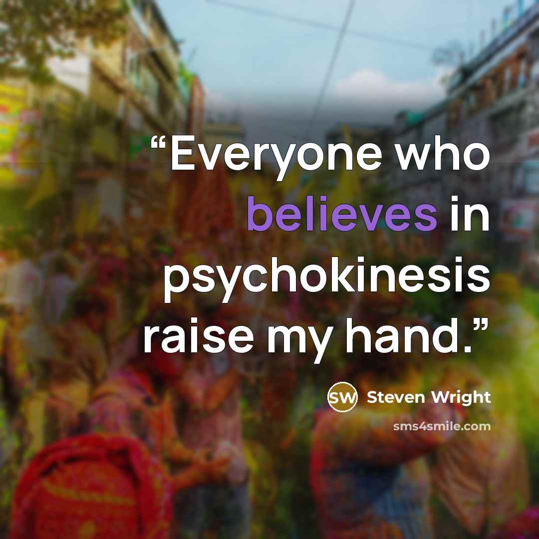 “Everyone who believes in psychokinesis raise my hand.” quote by Steven Wright