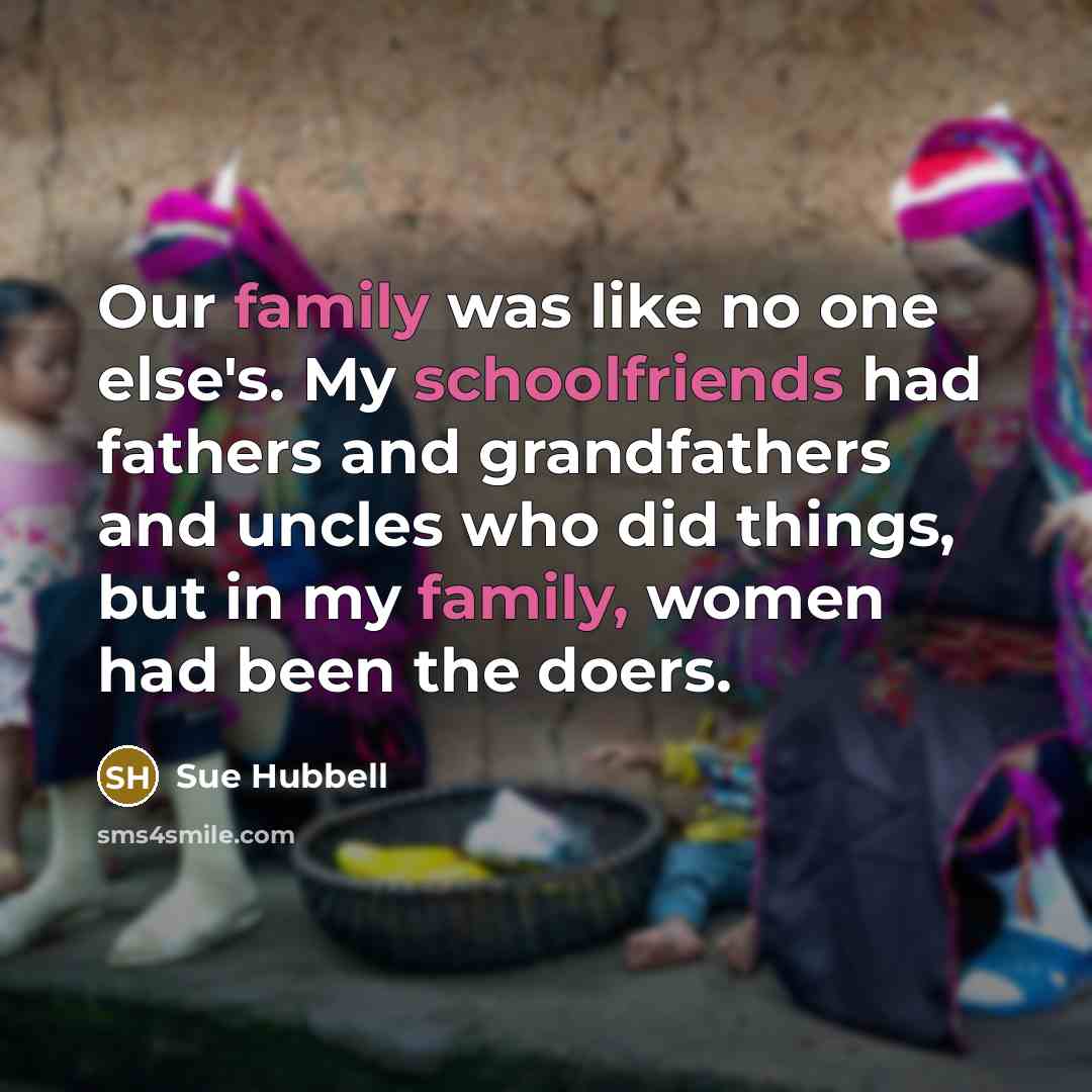 “Our family was like no one else's. My schoolfriends had…” quote by Sue Hubbell