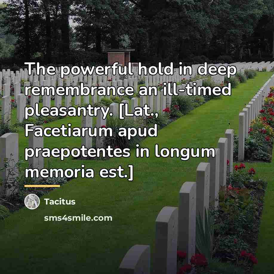 “The powerful hold in deep remembrance an ill-timed pleasantry. [Lat.,…” quote by Tacitus
