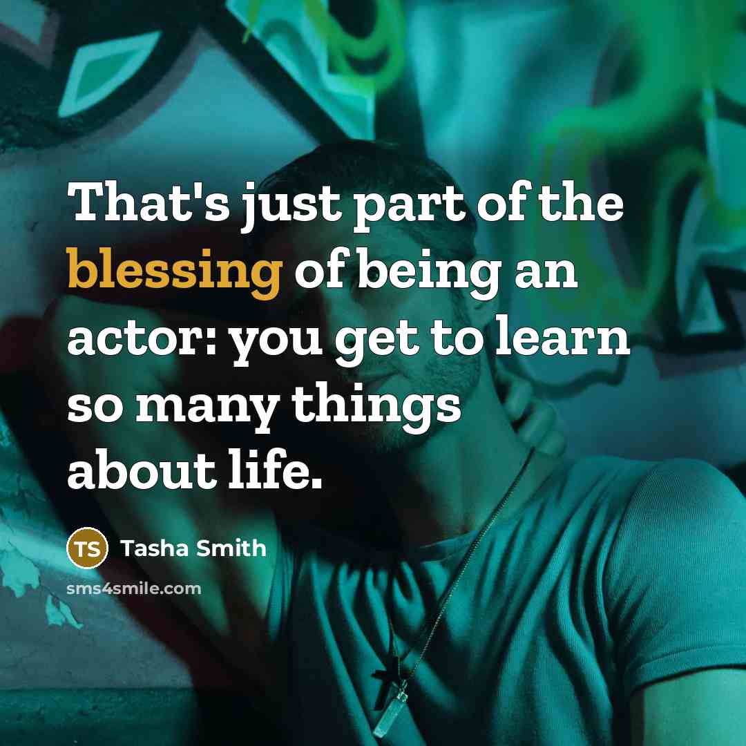 “That's just part of the blessing of being an actor: you get to learn so many things about life.” quote by Tasha Smith