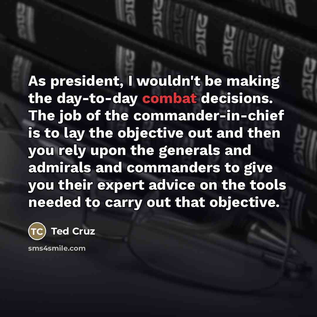 “As president, I wouldn't be making the day-to-day combat decisions.…” quote by Ted Cruz