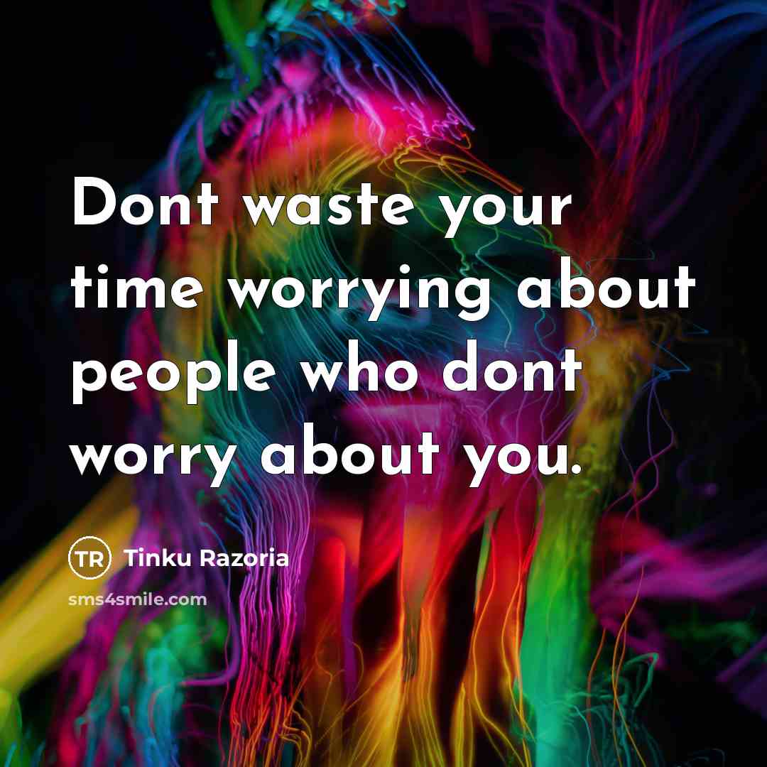 “Dont waste your time worrying about people who dont worry…” quote by Tinku Razoria