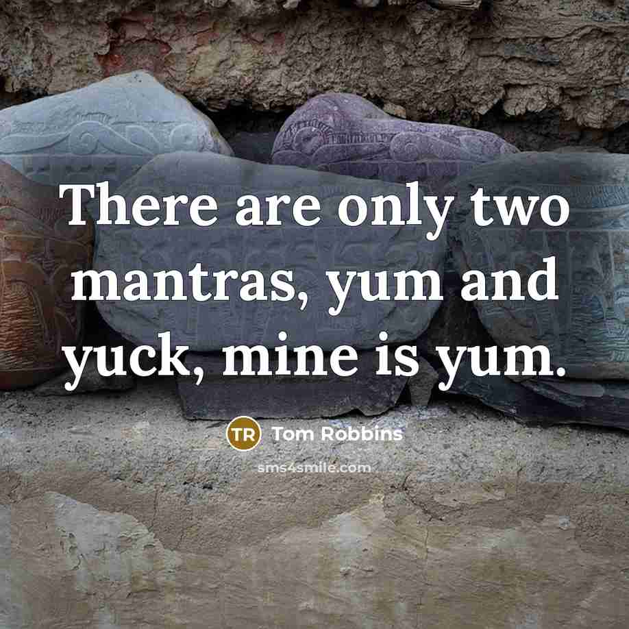 “There are only two mantras, yum and yuck, mine is…” quote by Tom Robbins