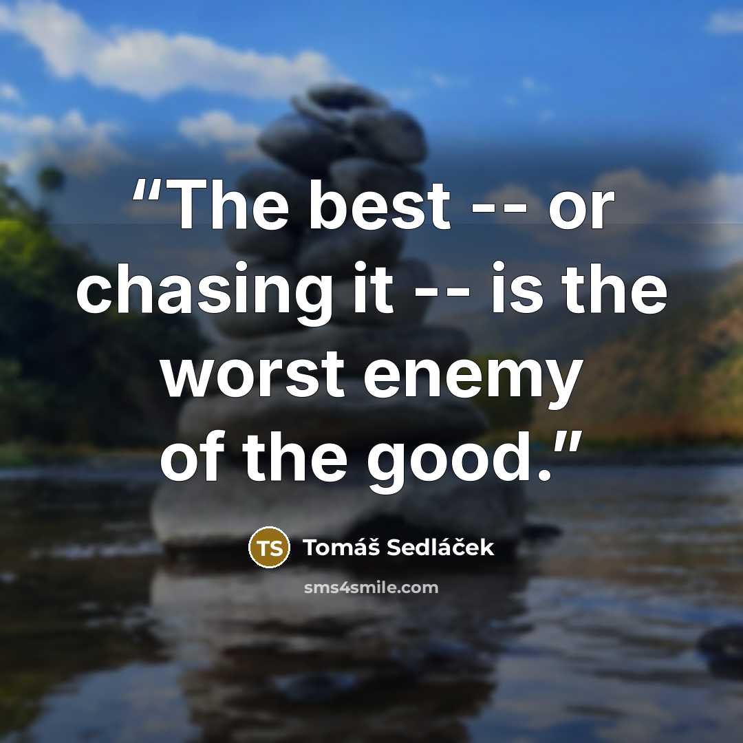 “The best -- or chasing it -- is the worst enemy of the good.” quote by Tomáš Sedláček