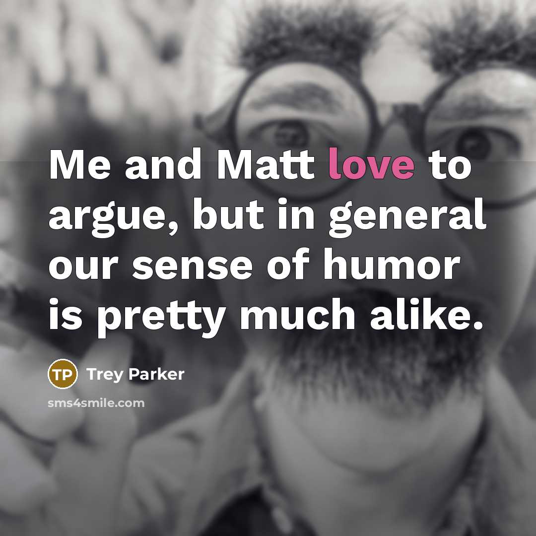 “Me and Matt love to argue, but in general our…” quote by Trey Parker