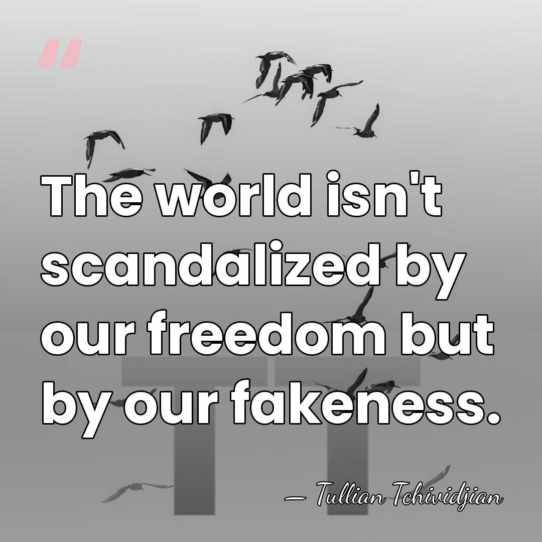 The world isn't scandalized by our freedom but by our fakeness. - Tullian Tchividjian