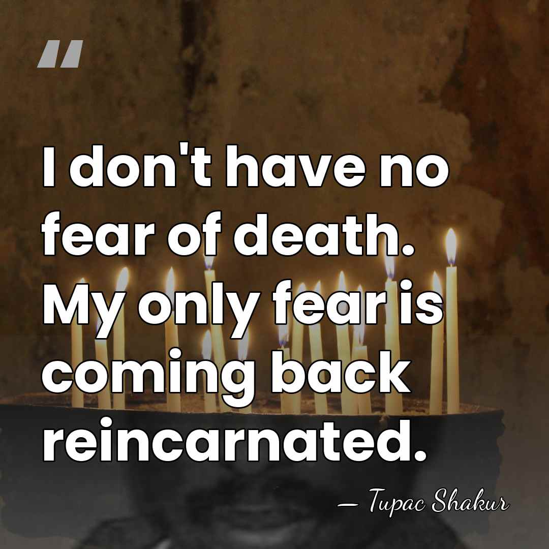 I don't have no fear of death. My only fear is coming&hellip; - Tupac Shakur