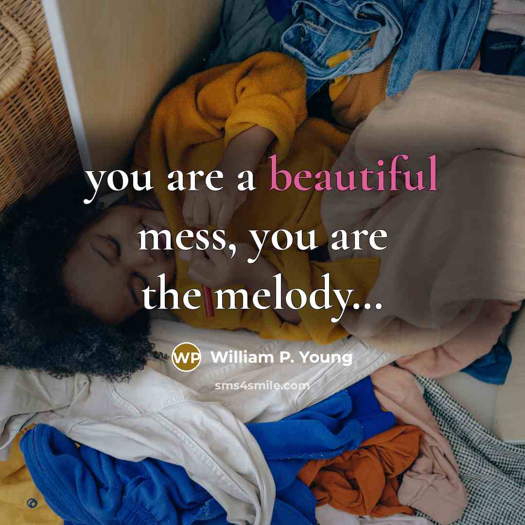“you are a beautiful mess, you are the melody…” quote by William P. Young
