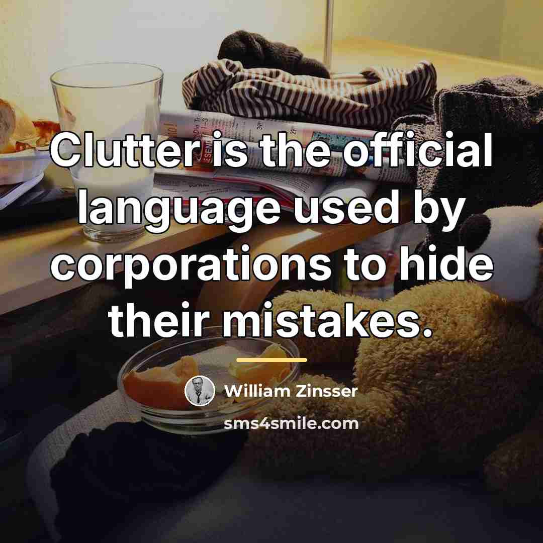 “Clutter is the official language used by corporations to hide…” quote by William Zinsser