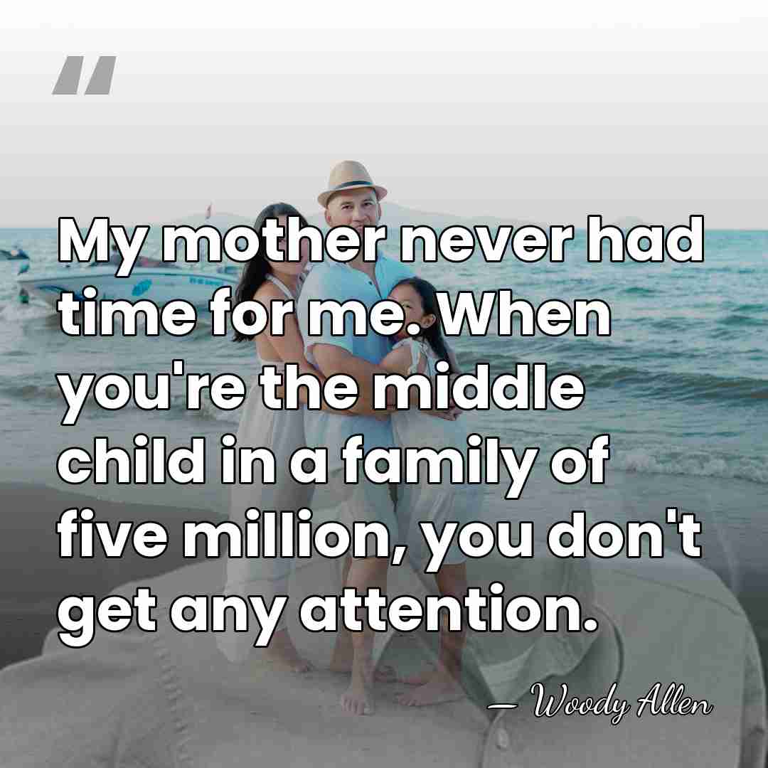 My mother never had time for me. When you're the middle child&hellip; - Woody Allen