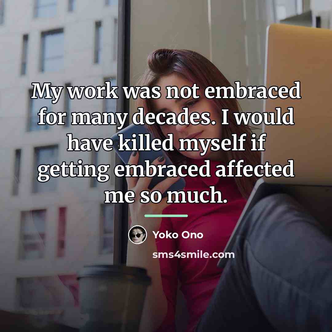 “My work was not embraced for many decades. I would…” quote by Yoko Ono