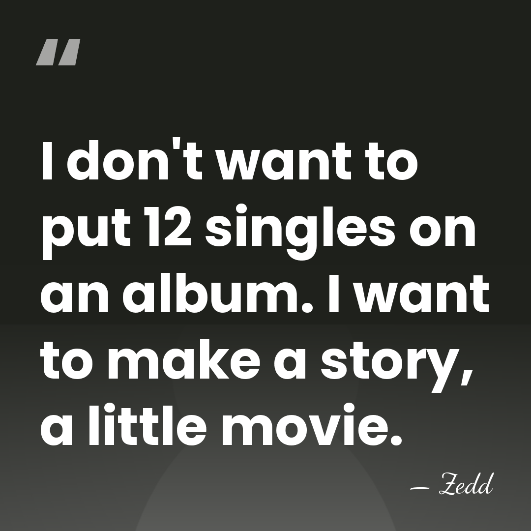 I don't want to put 12 singles on an album. I want&hellip; - Zedd