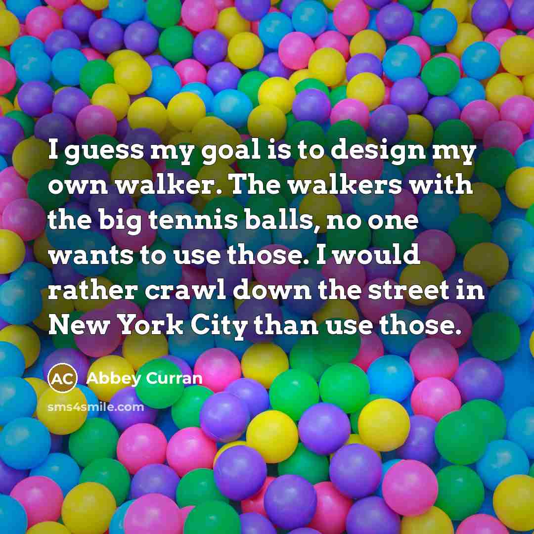 “I guess my goal is to design my own walker.…” quote by Abbey Curran