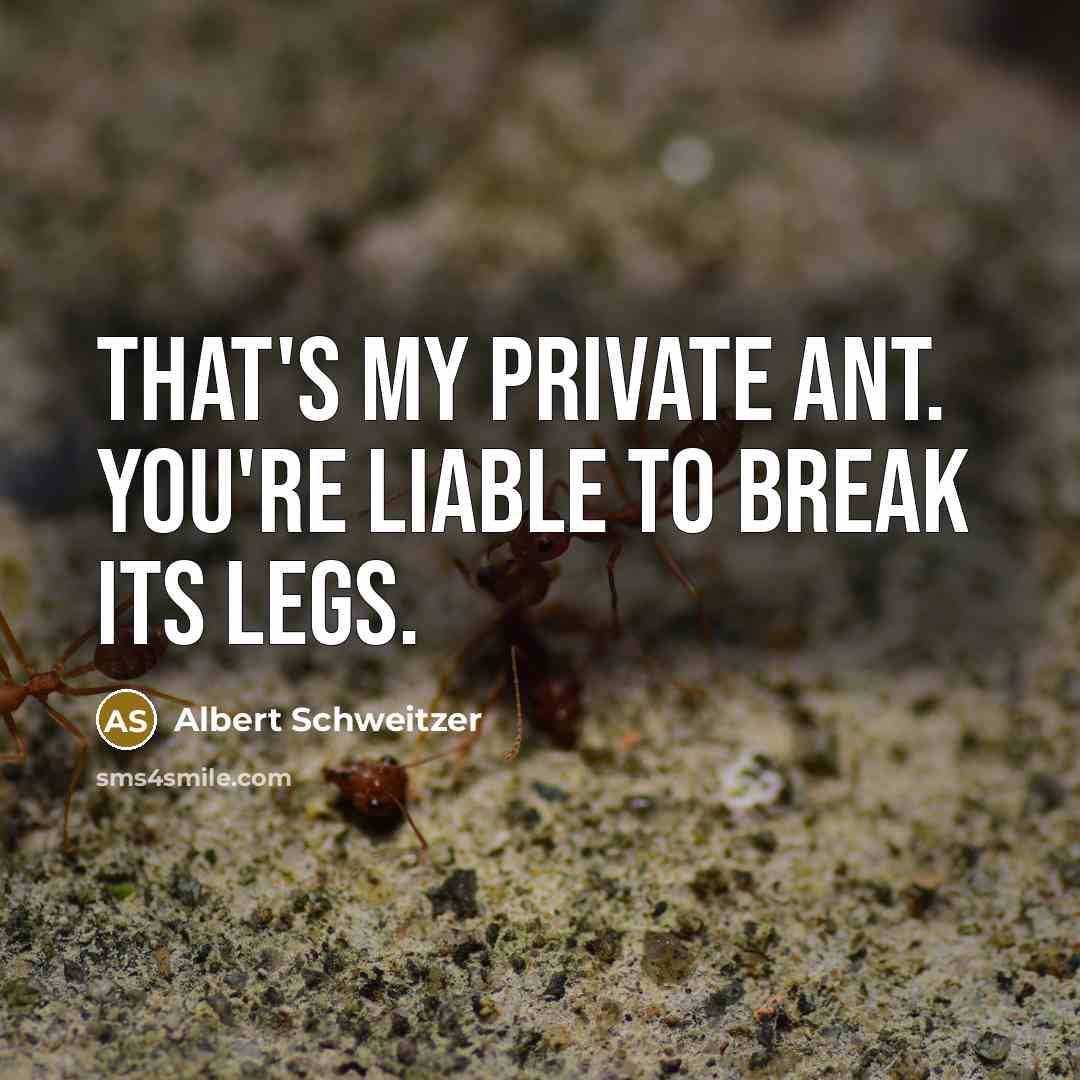 “That's my private ant. You're liable to break its legs.…” quote by Albert Schweitzer