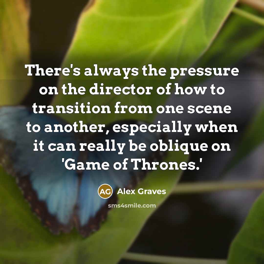 “There's always the pressure on the director of how to…” quote by Alex Graves