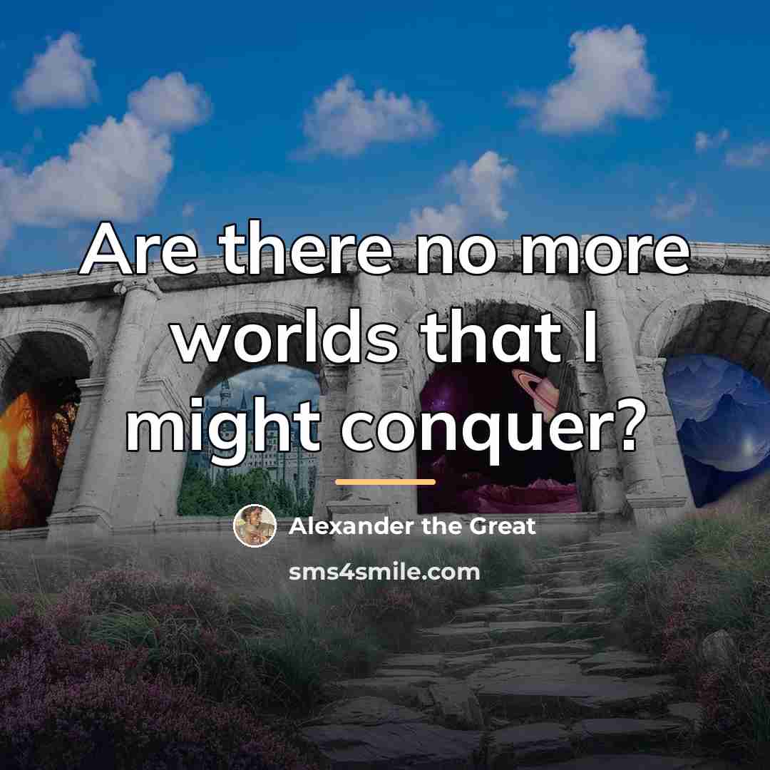 “Are there no more worlds that I might conquer?…” quote by Alexander the Great
