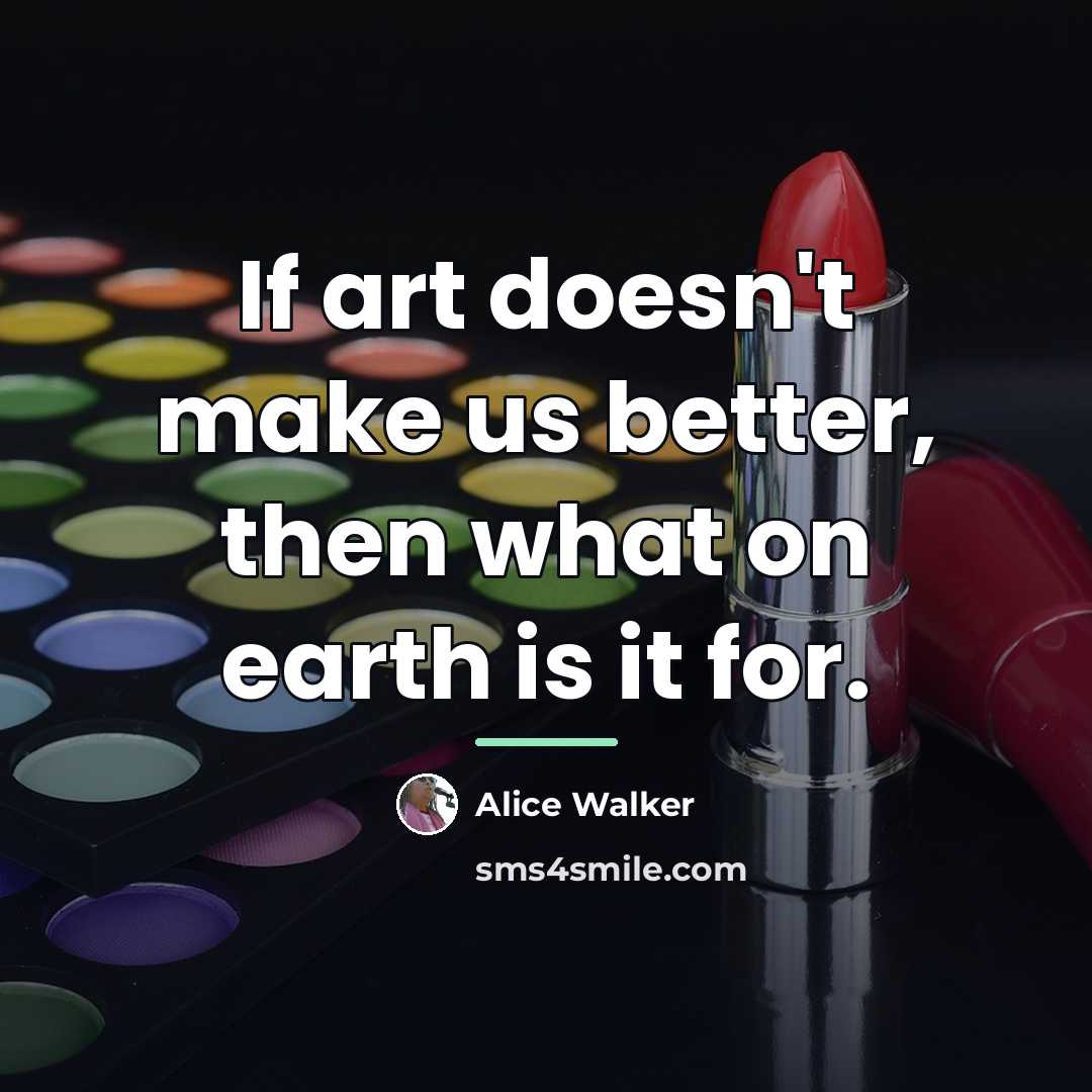 “If art doesn't make us better, then what on earth…” quote by Alice Walker
