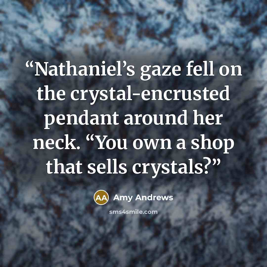 “Nathaniel’s gaze fell on the crystal-encrusted pendant around her neck. “You own a shop that sells crystals?” quote by Amy Andrews