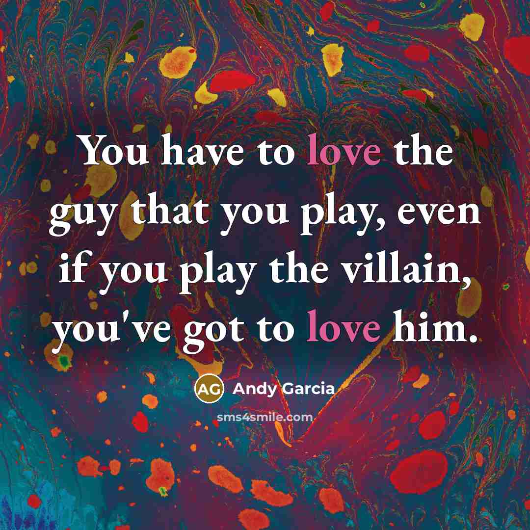 “You have to love the guy that you play, even…” quote by Andy Garcia
