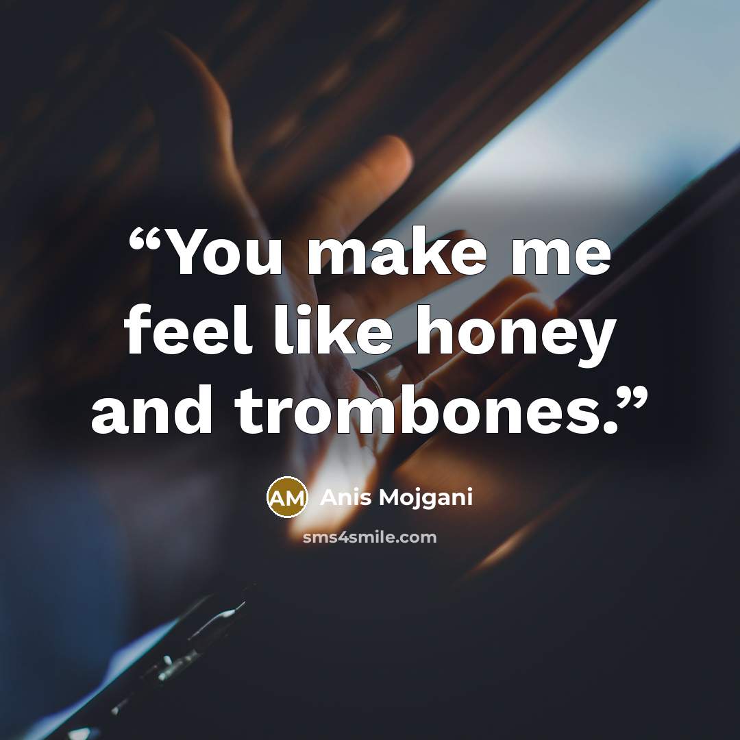“You make me feel like honey and trombones.” quote by Anis Mojgani