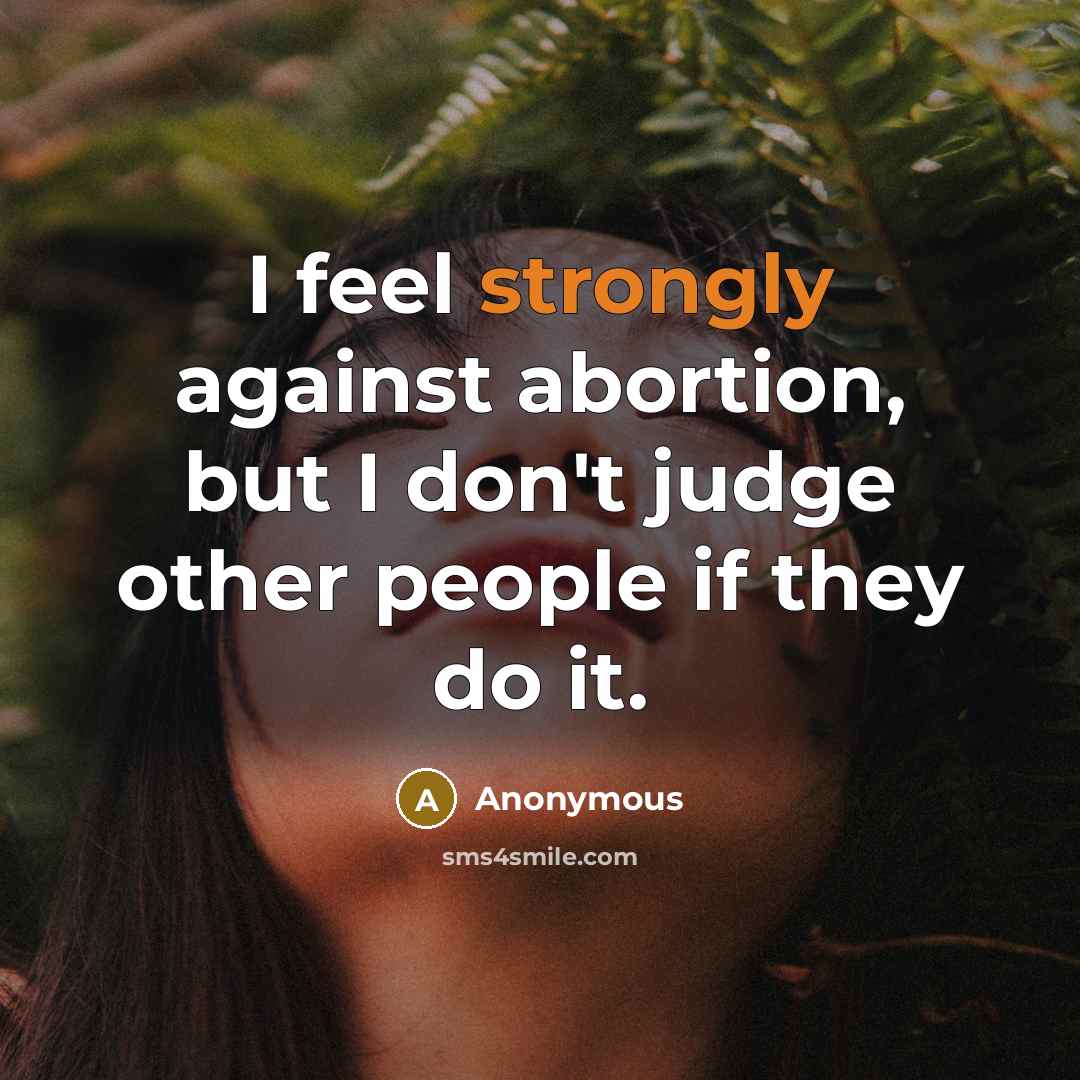 “I feel strongly against abortion, but I don't judge other people if they do it.” quote by Anonymous