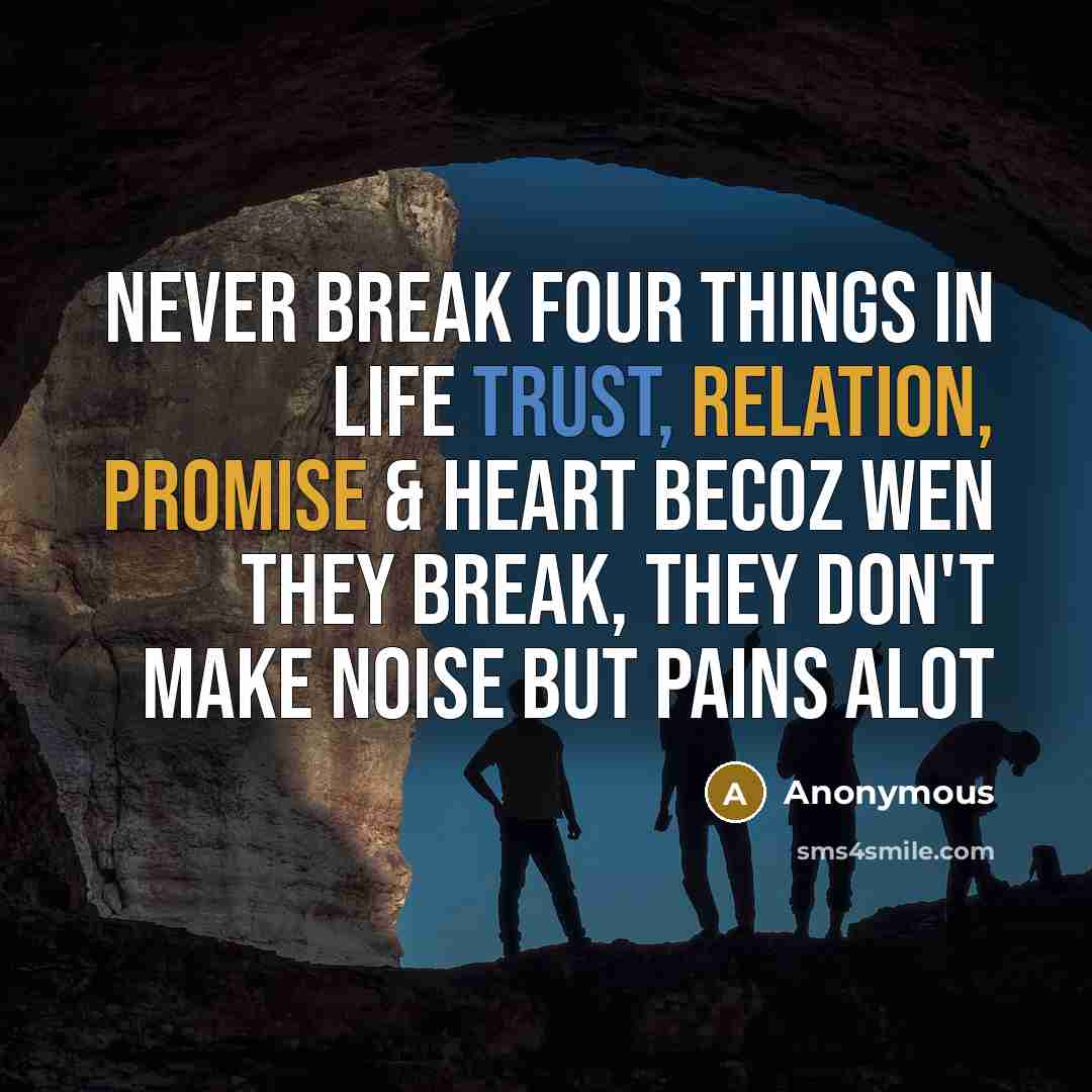 “Never break four things in life Trust, Relation, Promise & Heart becoz wen they break, they don't make noise but pains alot” quote by Anonymous