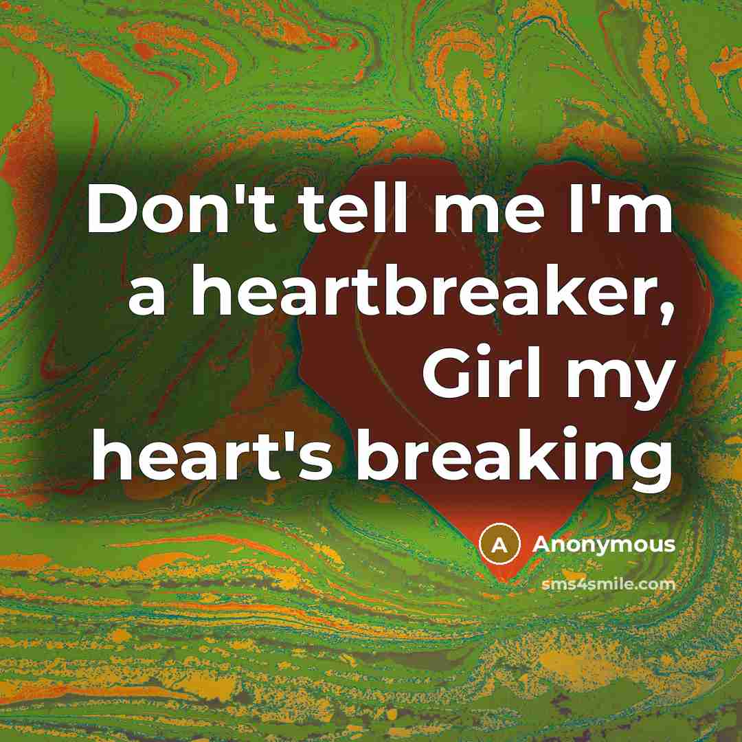 “Don't tell me I'm a heartbreaker, Girl my heart's breaking…” quote by Anonymous